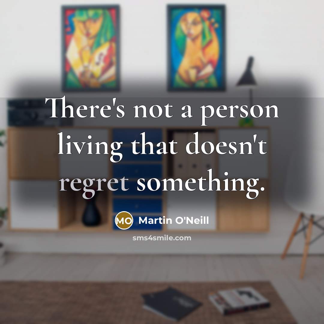 “There's not a person living that doesn't regret something.…” quote by Martin O'Neill