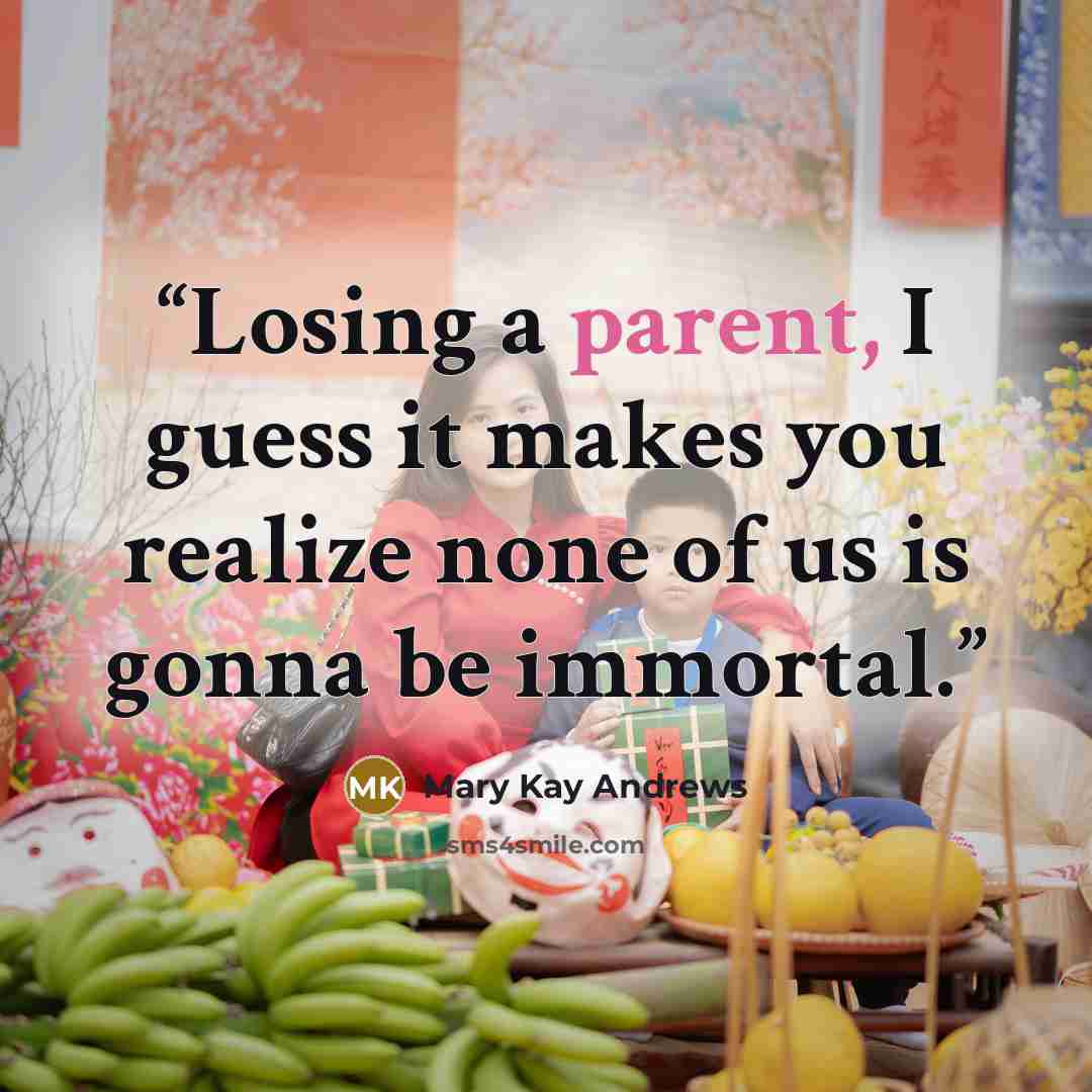 “Losing a parent, I guess it makes you realize none of us is gonna be immortal.” quote by Mary Kay Andrews
