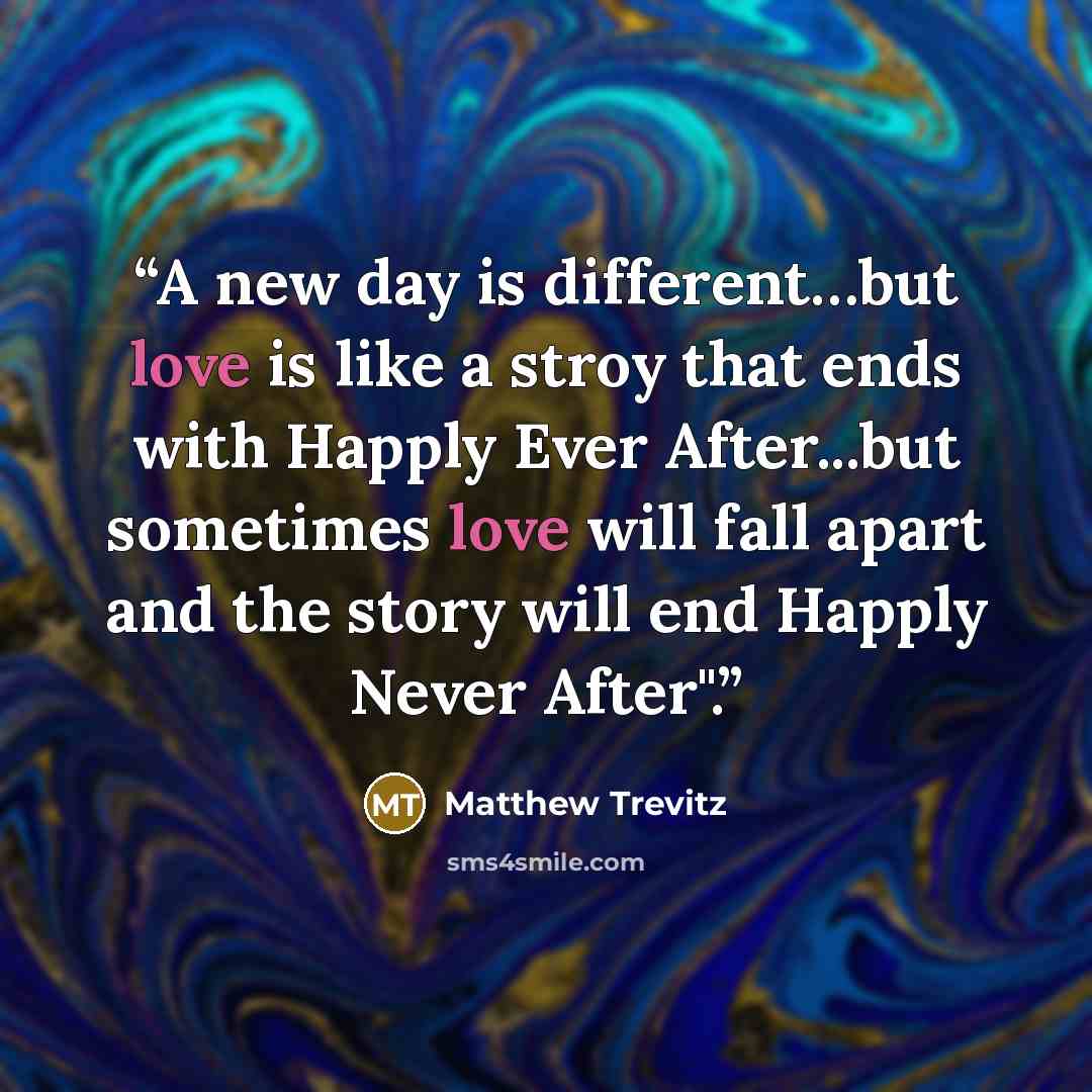 “A new day is different…but love is like a stroy that ends with Happly Ever After...but sometimes love will fall apart and the story will end Happly Never After".” quote by Matthew Trevitz