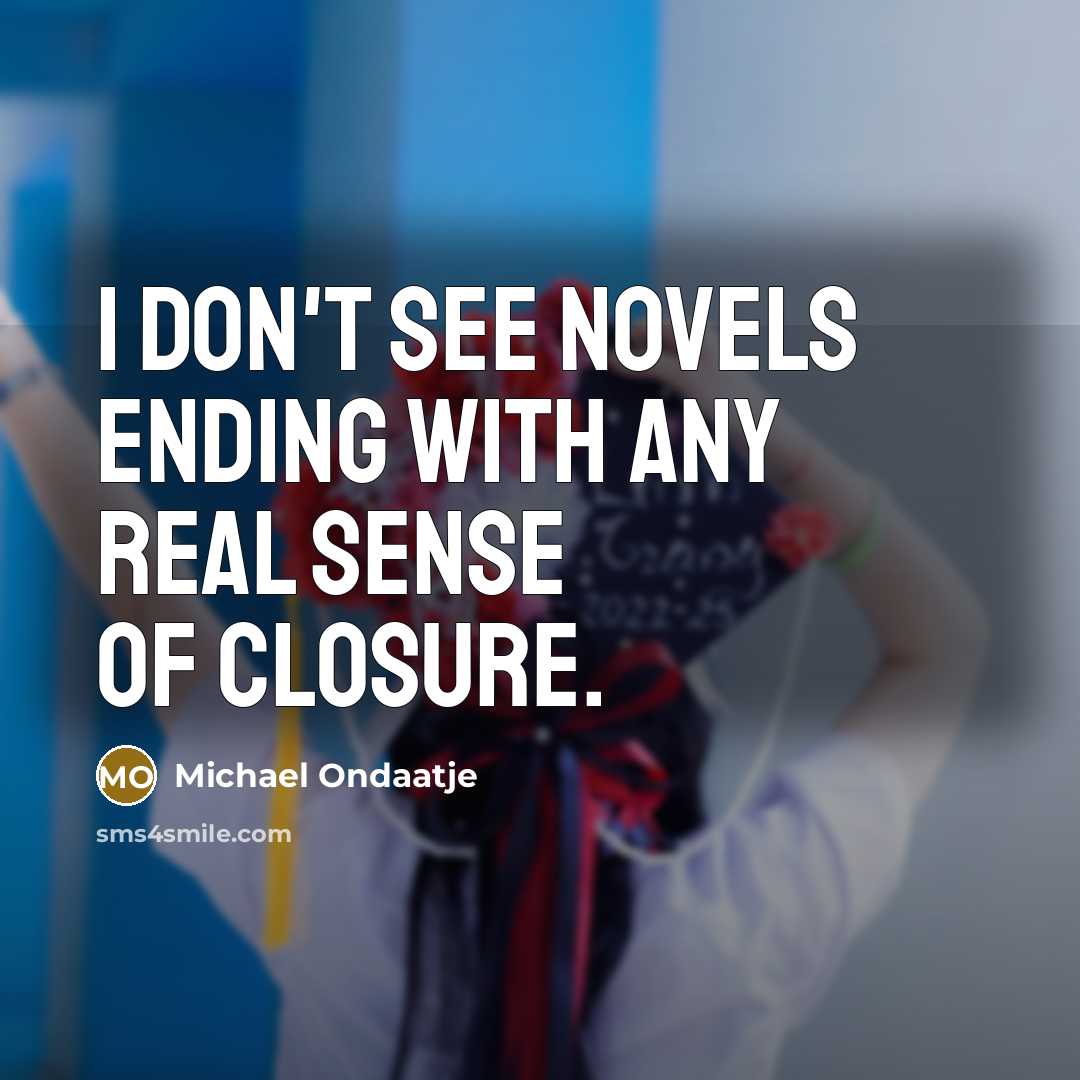 “I don't see novels ending with any real sense of…” quote by Michael Ondaatje