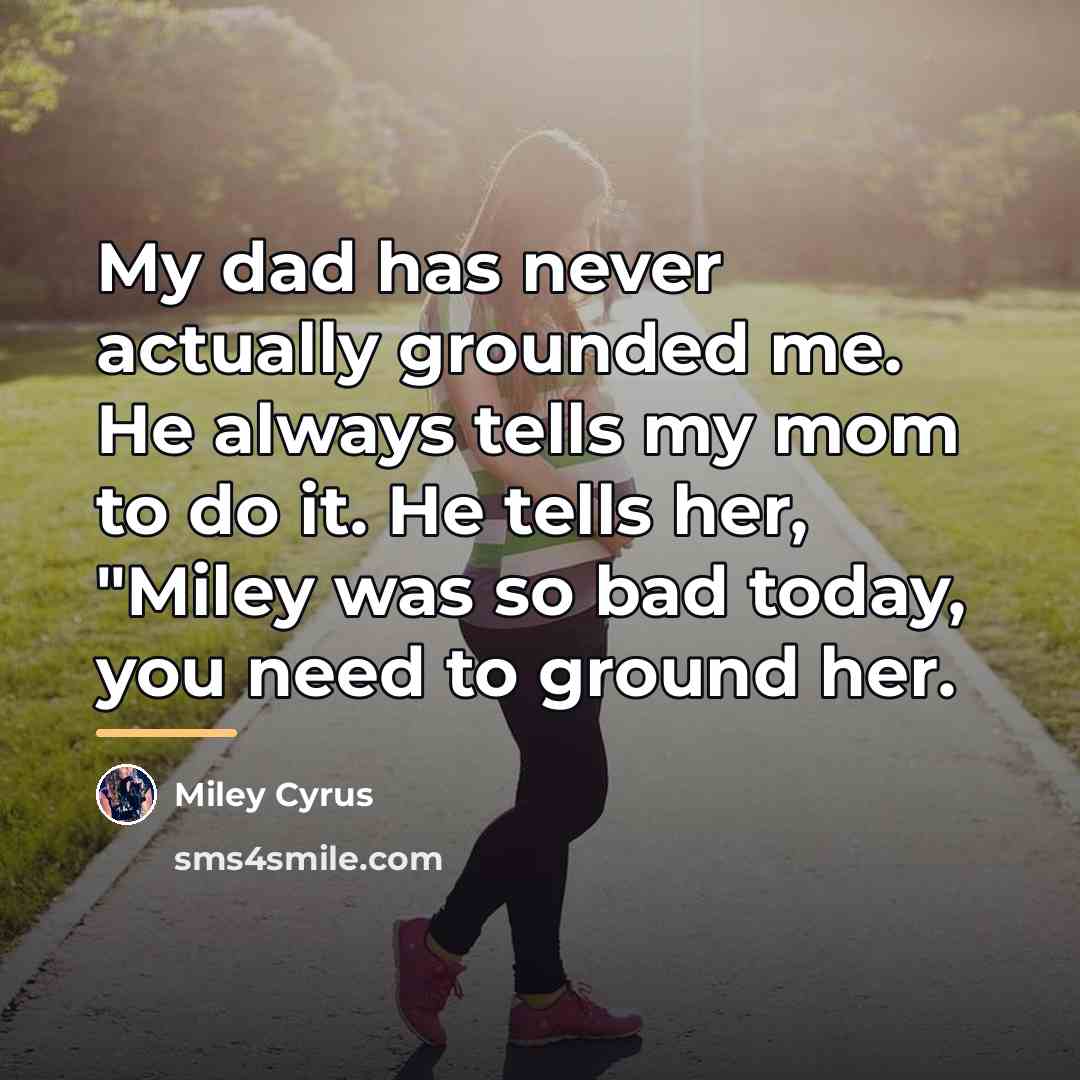 “My dad has never actually grounded me. He always tells…” quote by Miley Cyrus