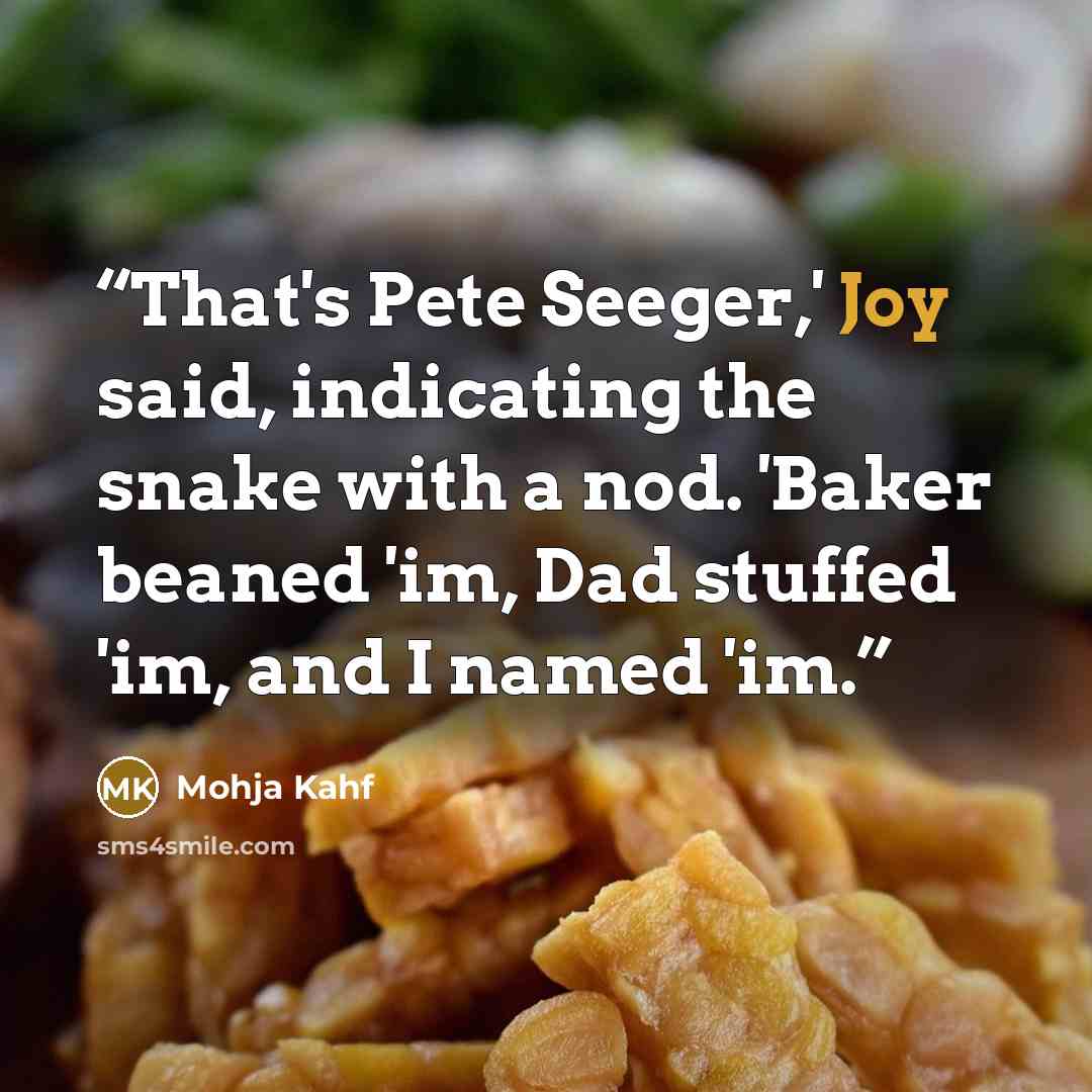 “That's Pete Seeger,' Joy said, indicating the snake with a nod. 'Baker beaned 'im, Dad stuffed 'im, and I named 'im.” quote by Mohja Kahf