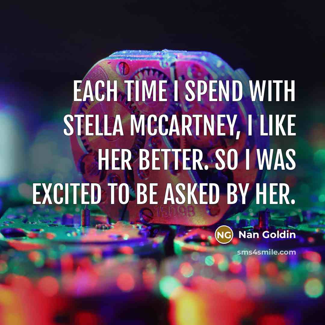 “Each time I spend with Stella McCartney, I like her…” quote by Nan Goldin