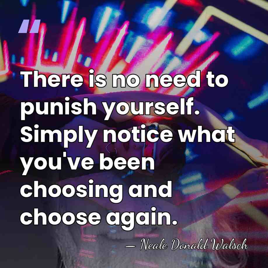 There is no need to punish yourself. Simply notice what you've been&hellip; - Neale Donald Walsch