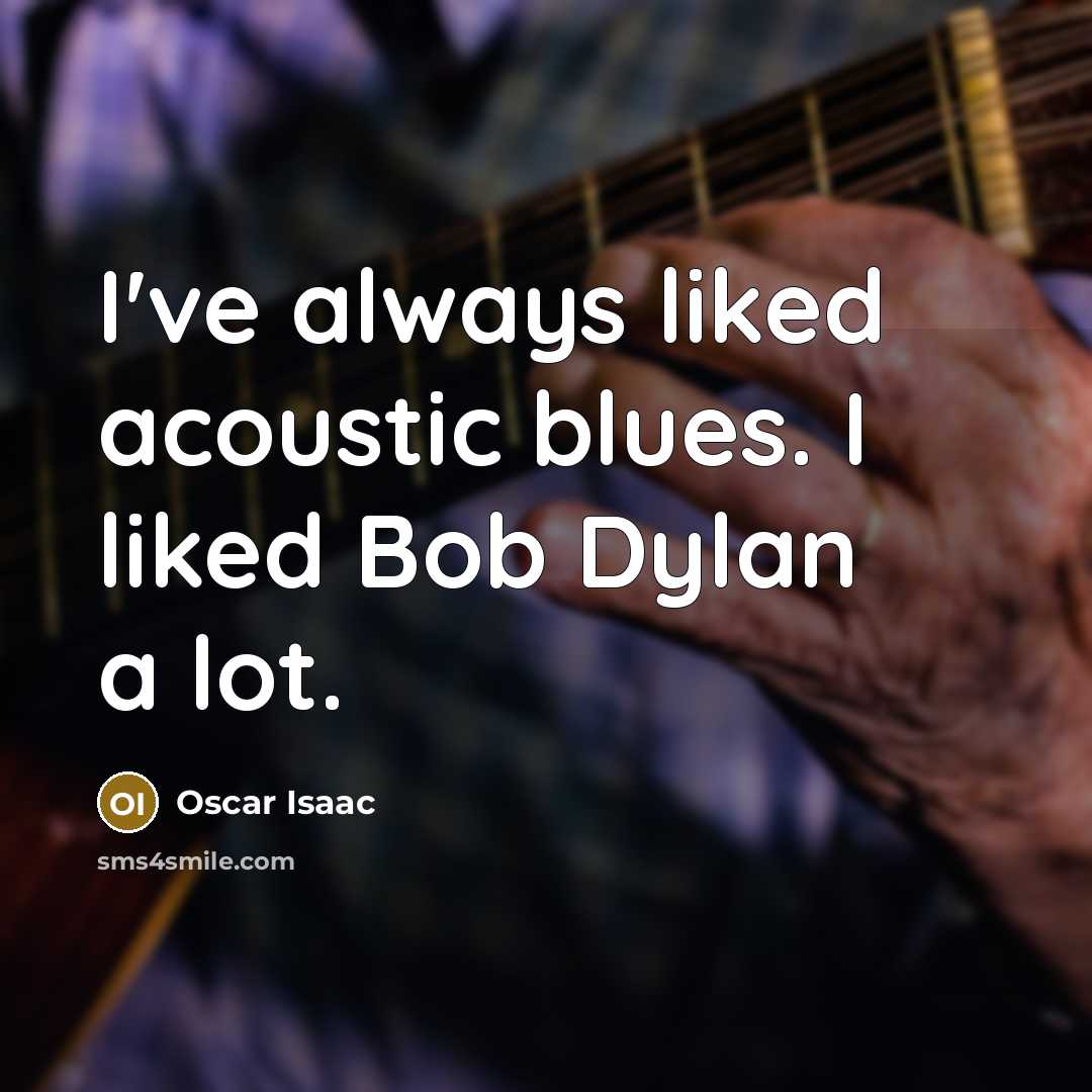 “I've always liked acoustic blues. I liked Bob Dylan a…” quote by Oscar Isaac