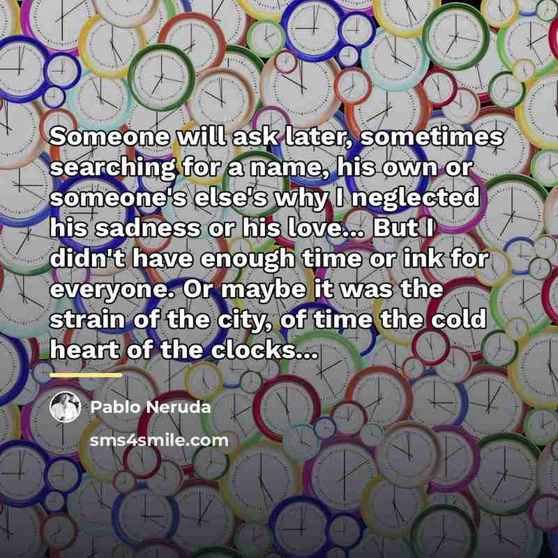“Someone will ask later, sometimes searching for a name, his…” quote by Pablo Neruda