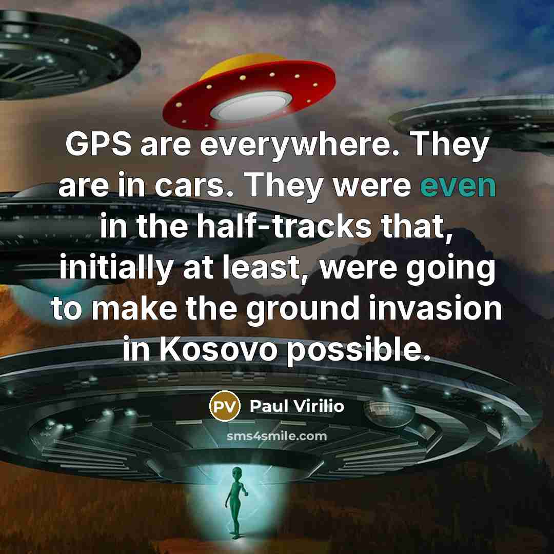 “GPS are everywhere. They are in cars. They were even…” quote by Paul Virilio
