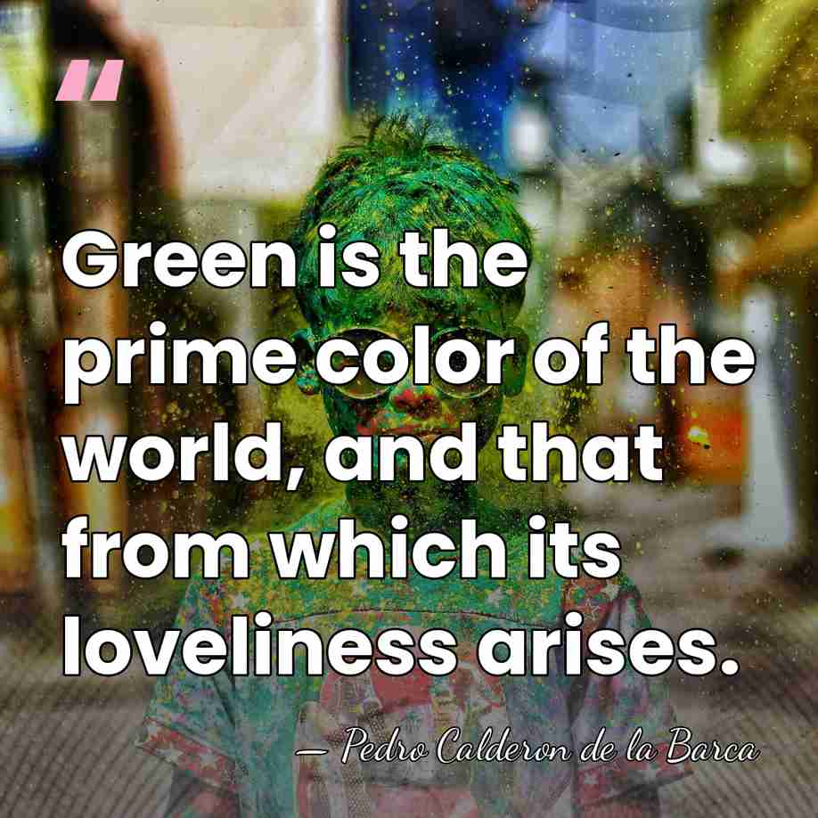 Green is the prime color of the world, and that from which&hellip; - Pedro Calderon de la Barca