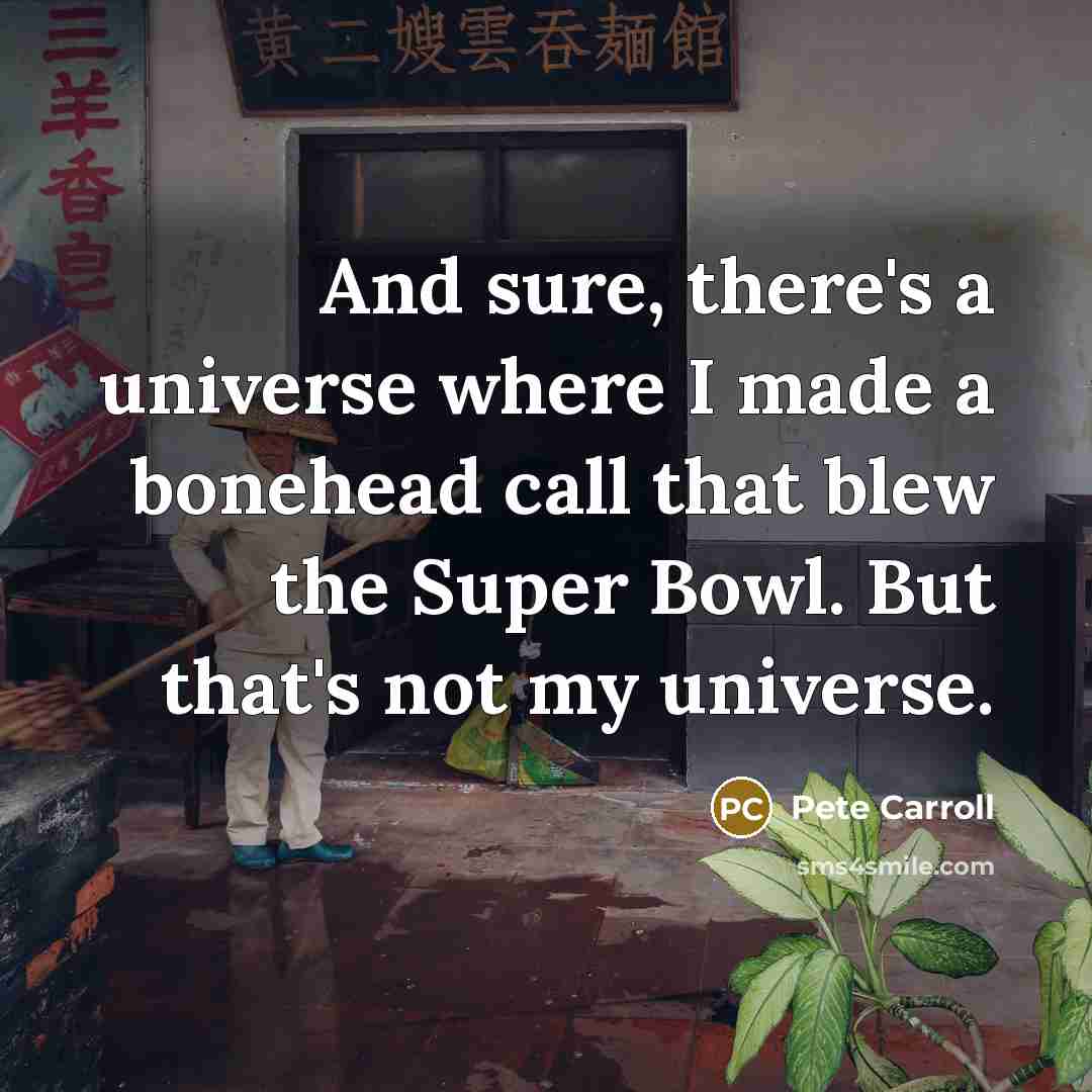 “And sure, there's a universe where I made a bonehead…” quote by Pete Carroll