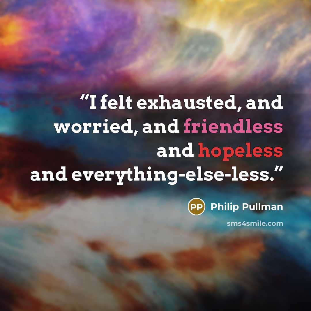“I felt exhausted, and worried, and friendless and hopeless and everything-else-less.” quote by Philip Pullman