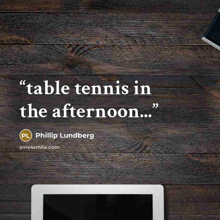 “table tennis in the afternoon...” quote by Phillip Lundberg