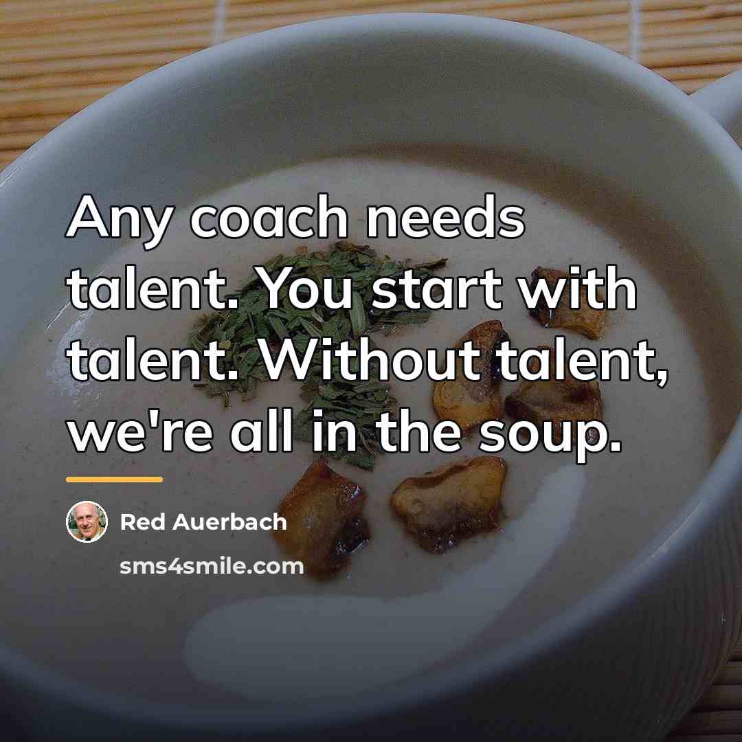 “Any coach needs talent. You start with talent. Without talent,…” quote by Red Auerbach
