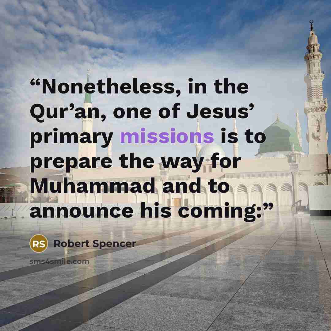 “Nonetheless, in the Qur’an, one of Jesus’ primary missions is to prepare the way for Muhammad and to announce his coming:” quote by Robert Spencer