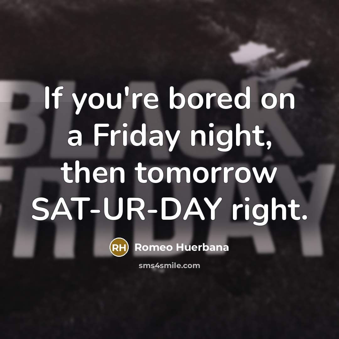 “If you're bored on a Friday night, then tomorrow SAT-UR-DAY right.” quote by Romeo Huerbana