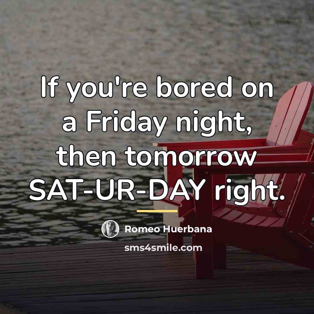 “If you're bored on a Friday night, then tomorrow SAT-UR-DAY…” quote by Romeo Huerbana