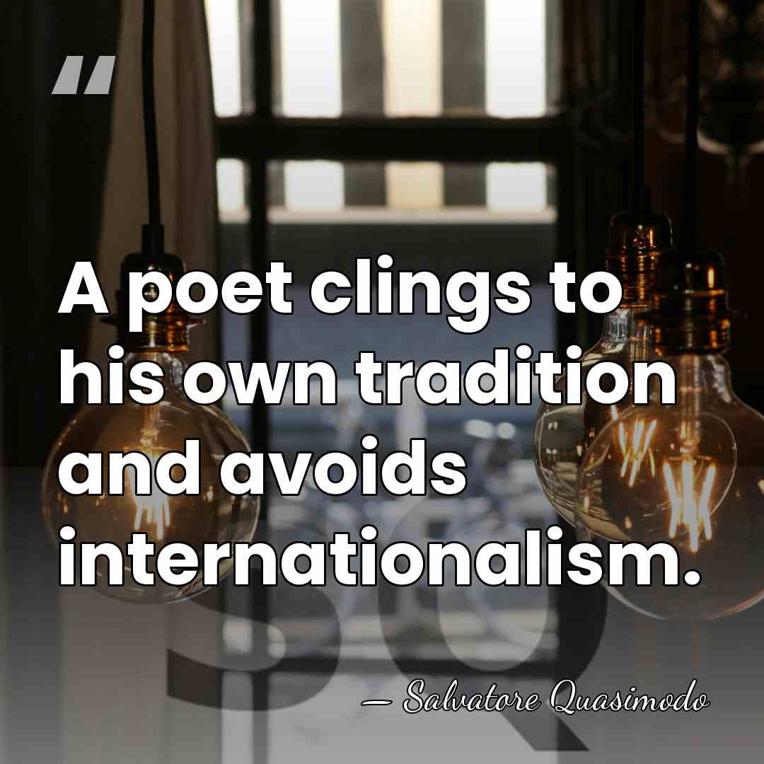 A poet clings to his own tradition and avoids internationalism. - Salvatore Quasimodo