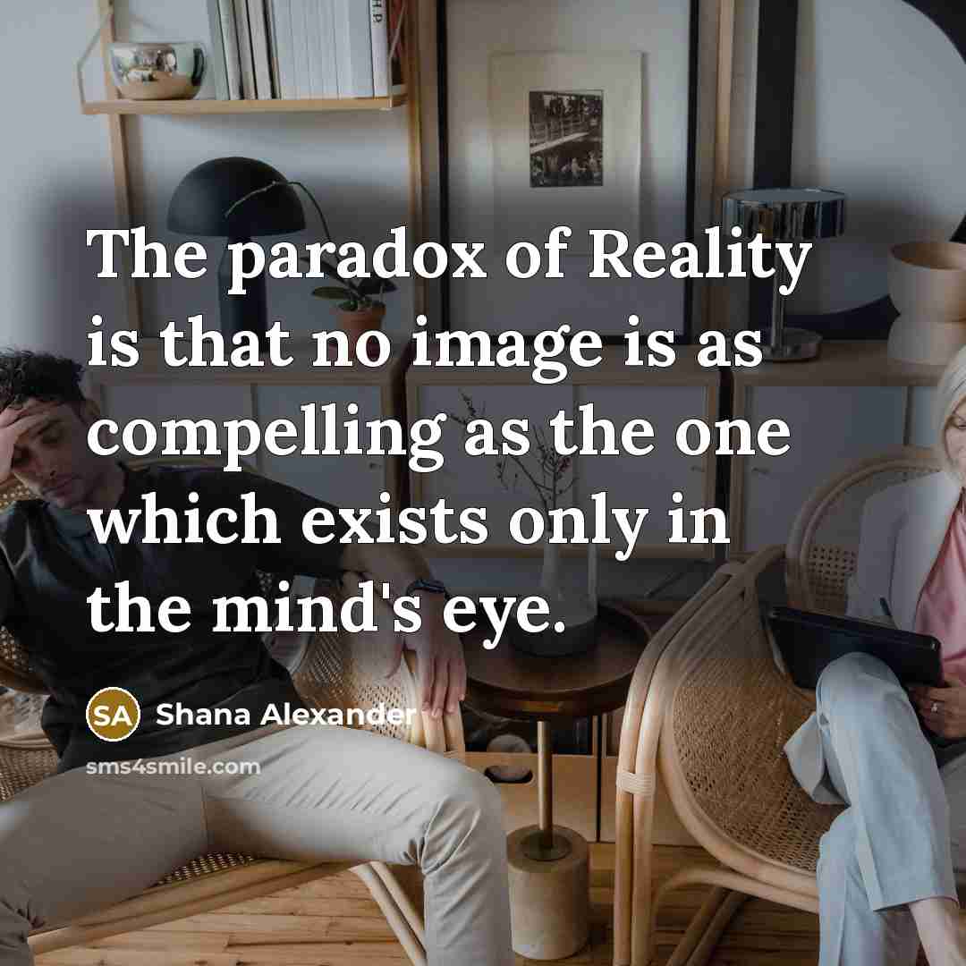 “The paradox of Reality is that no image is as…” quote by Shana Alexander