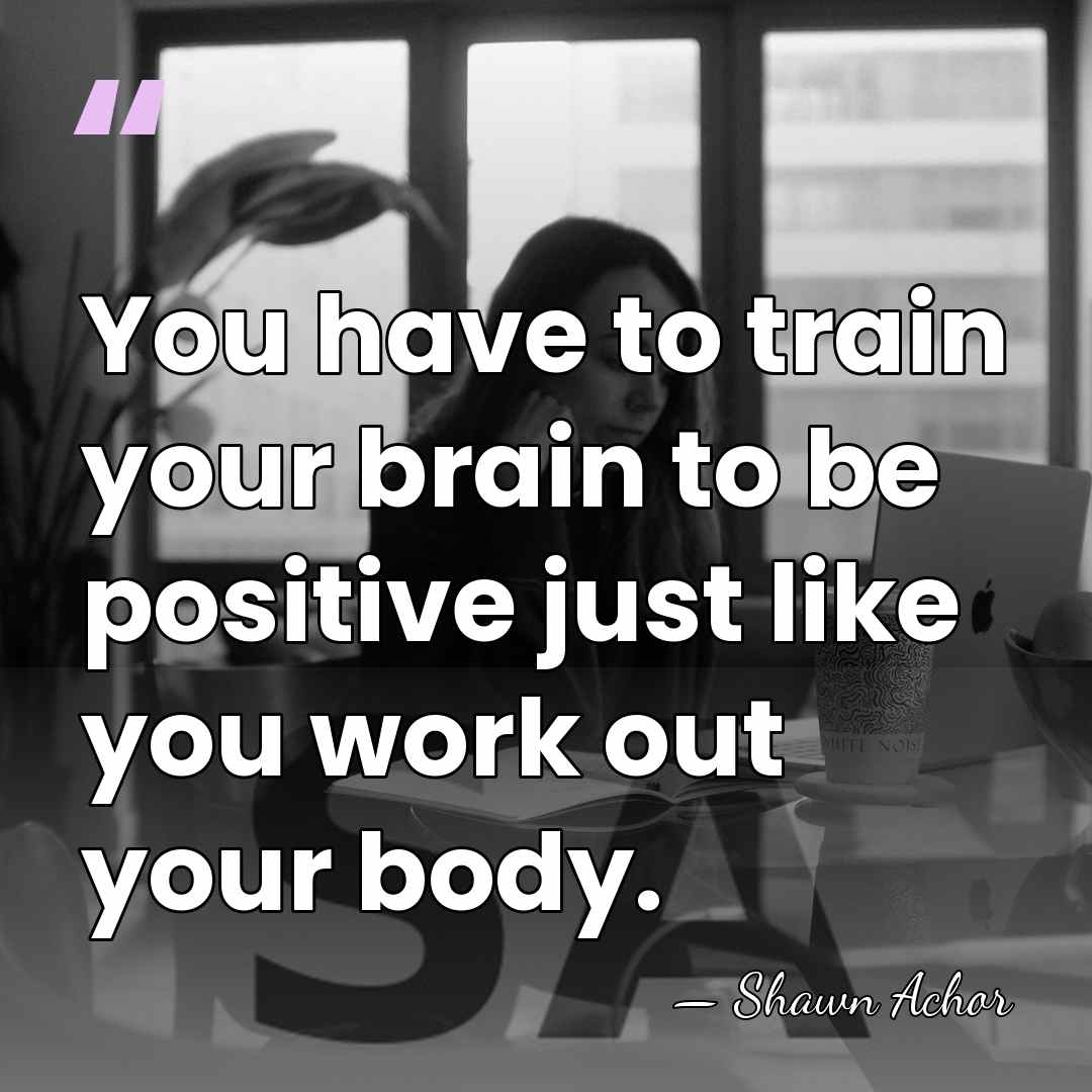 You have to train your brain to be positive just like you&hellip; - Shawn Achor