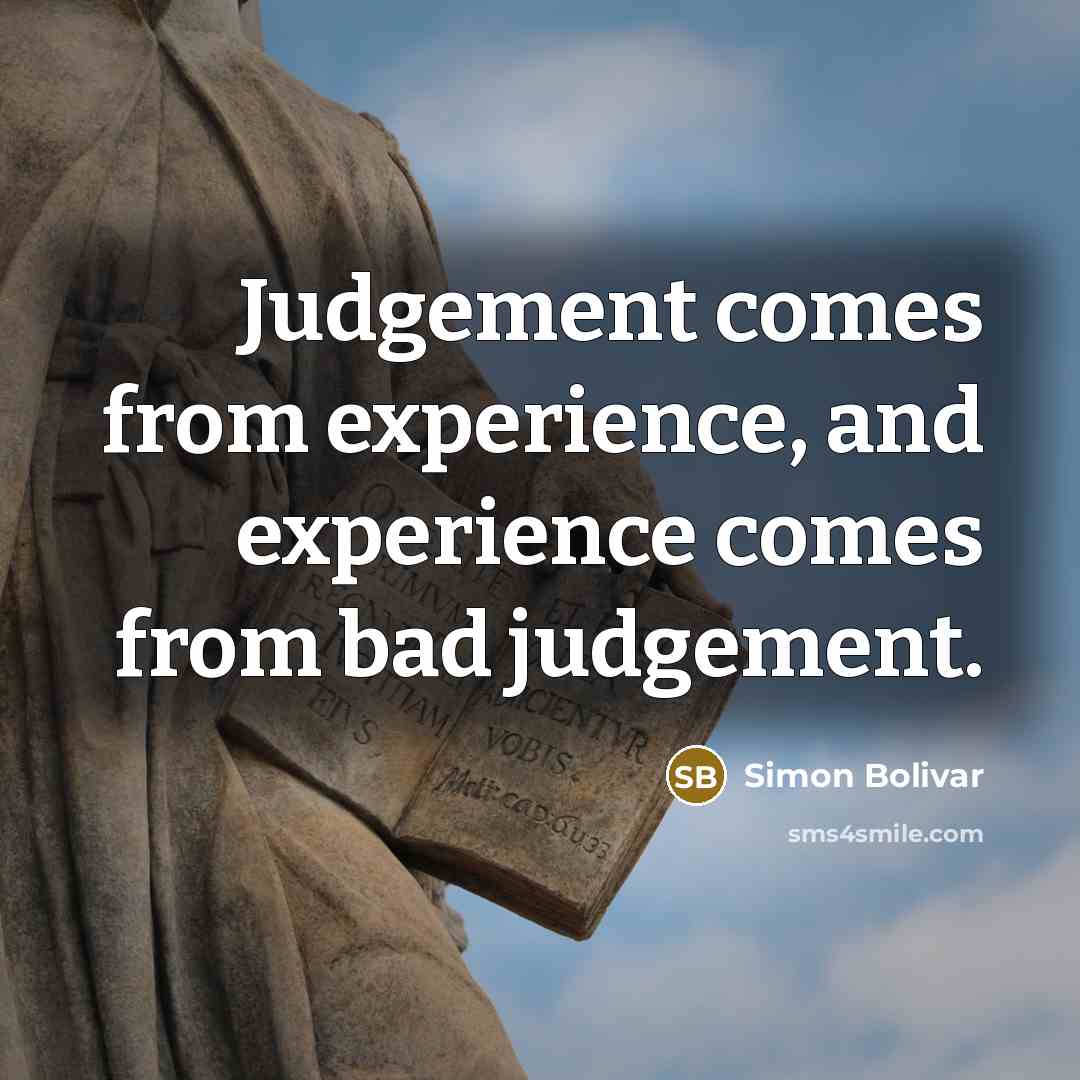 “Judgement comes from experience, and experience comes from bad judgement.…” quote by Simon Bolivar
