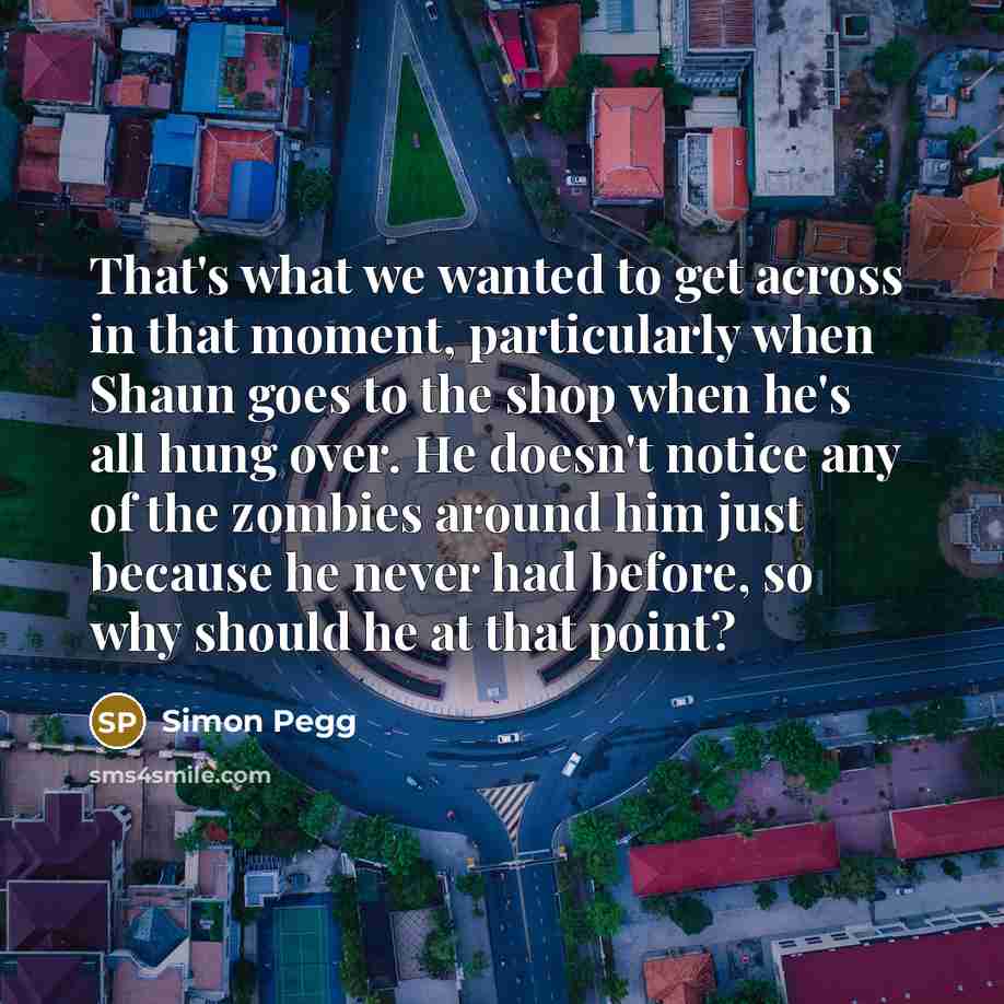 “That's what we wanted to get across in that moment,…” quote by Simon Pegg