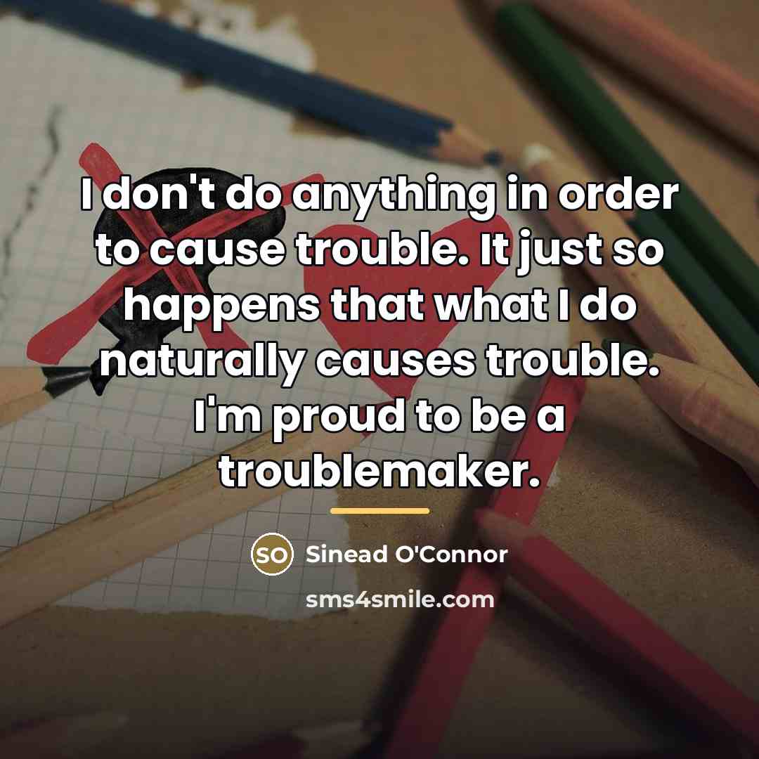 “I don't do anything in order to cause trouble. It…” quote by Sinead O'Connor