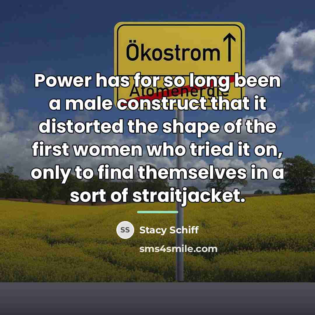 “Power has for so long been a male construct that…” quote by Stacy Schiff