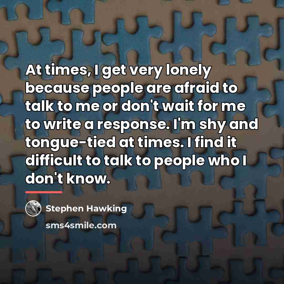“At times, I get very lonely because people are afraid…” quote by Stephen Hawking