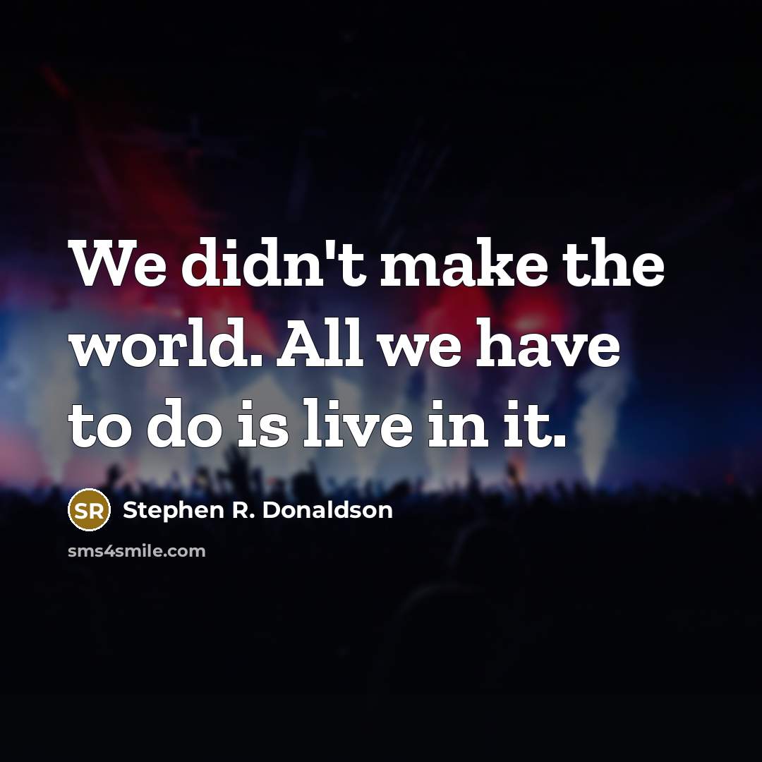 “We didn't make the world. All we have to do is live in it.” quote by Stephen R. Donaldson