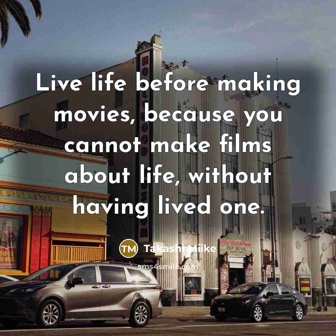 “Live life before making movies, because you cannot make films…” quote by Takashi Miike