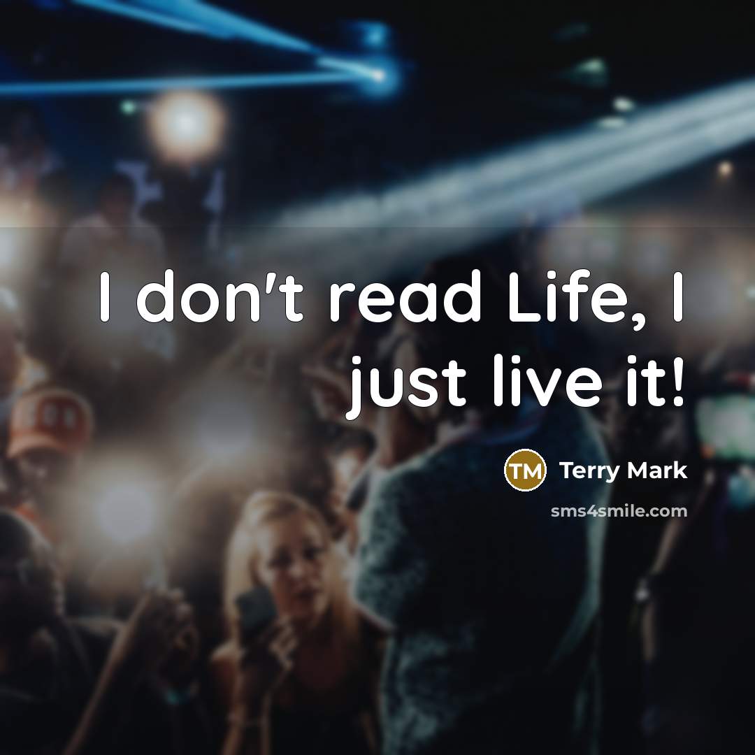 “I don't read Life, I just live it!…” quote by Terry Mark