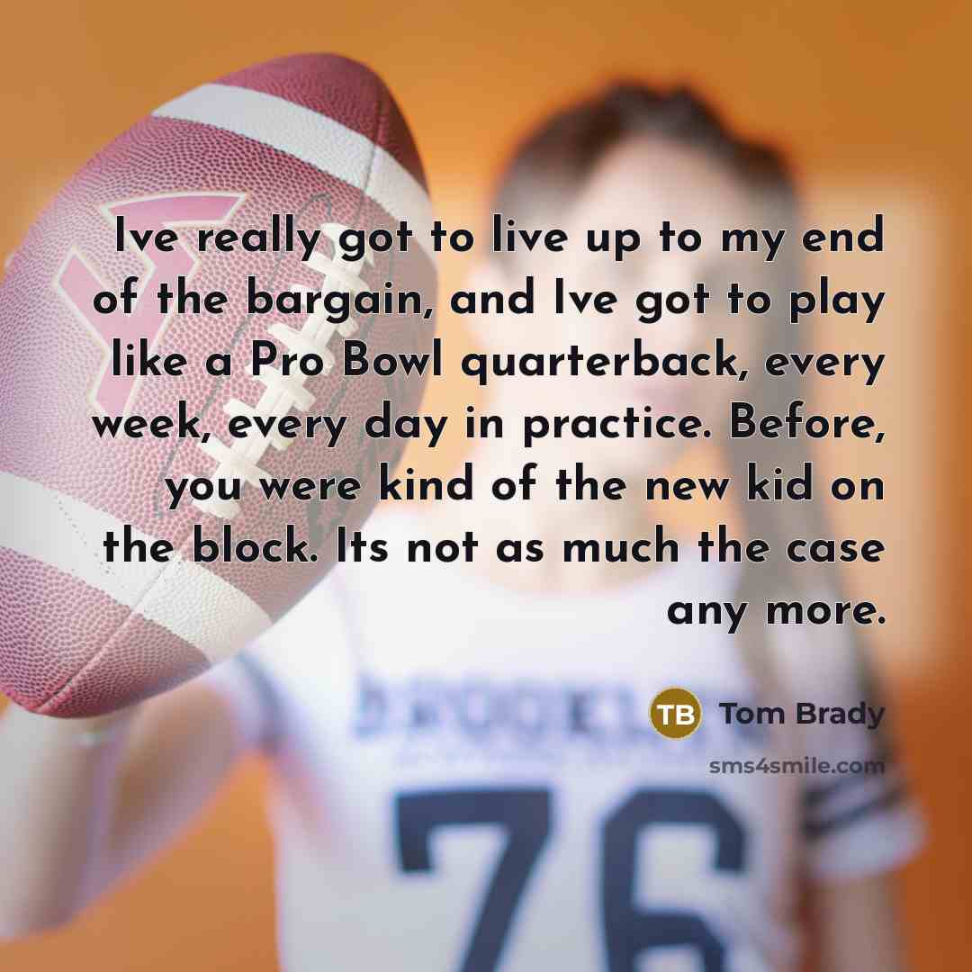 “Ive really got to live up to my end of…” quote by Tom Brady