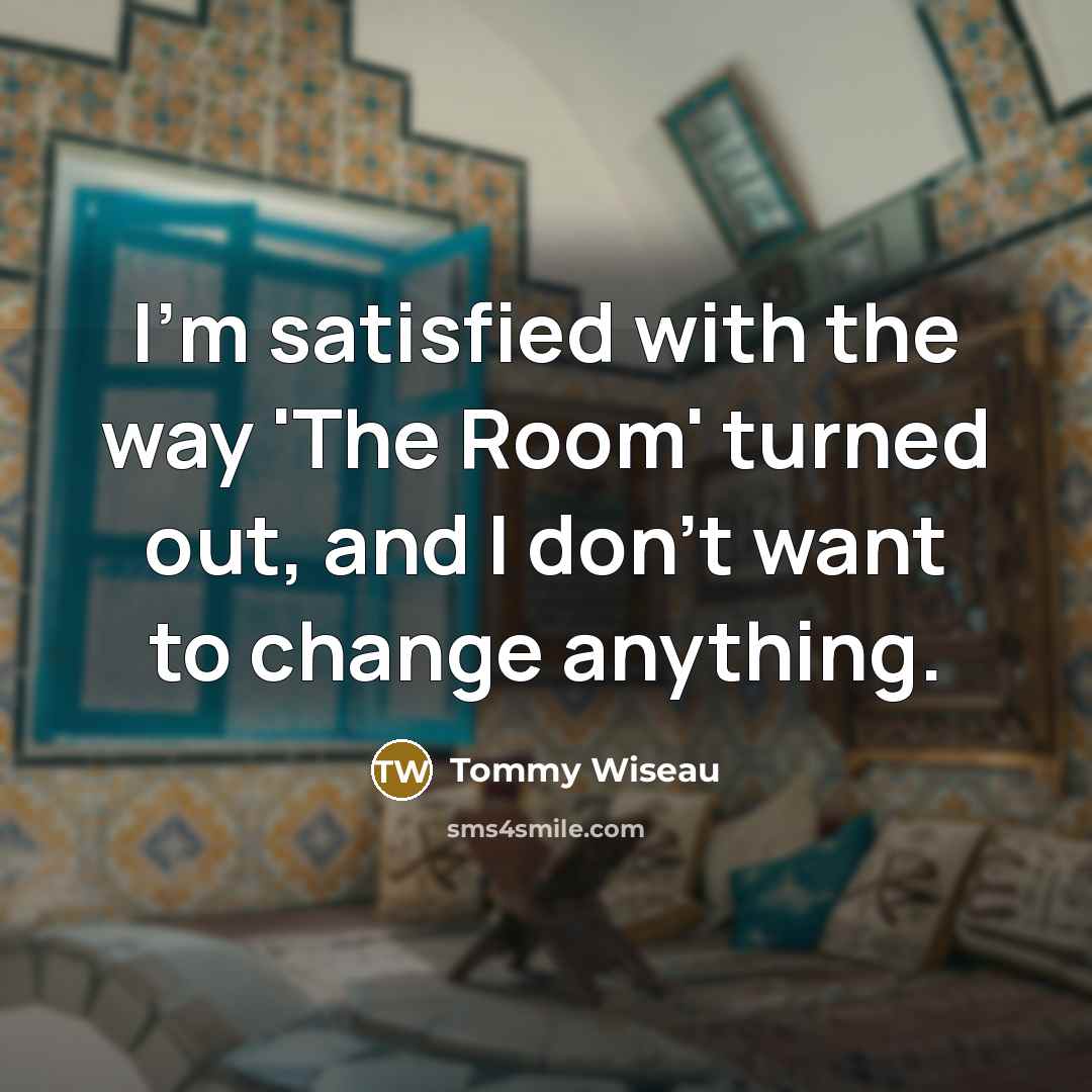 “I'm satisfied with the way 'The Room' turned out, and I don't want to change anything.” quote by Tommy Wiseau