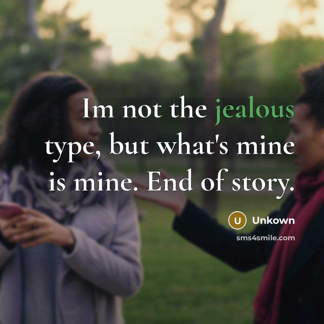 “Im not the jealous type, but what's mine is mine. End of story.” quote by Unkown
