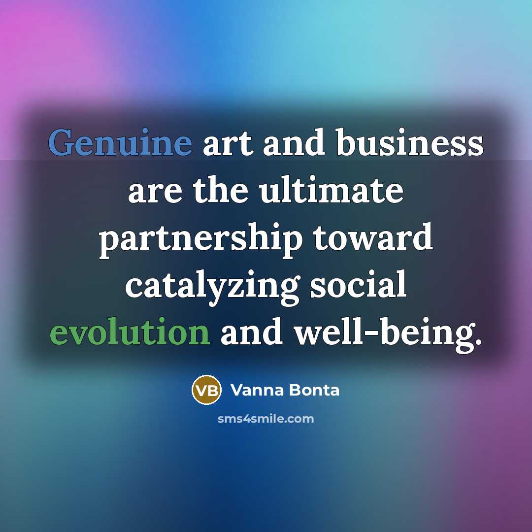 “Genuine art and business are the ultimate partnership toward catalyzing…” quote by Vanna Bonta