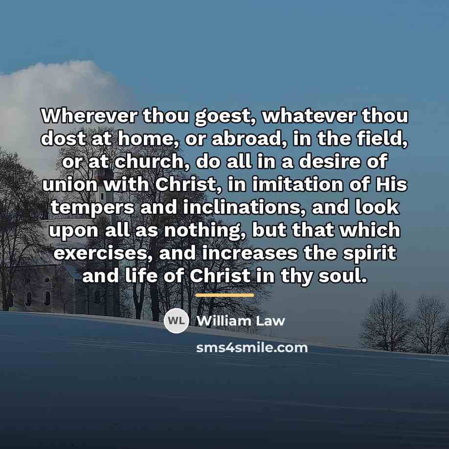 “Wherever thou goest, whatever thou dost at home, or abroad,…” quote by William Law