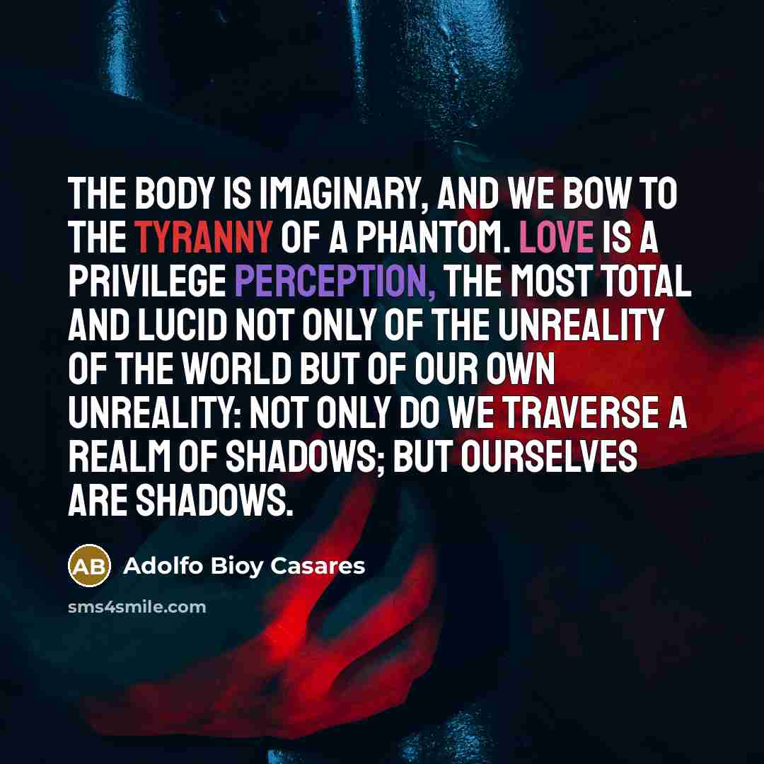 “The body is imaginary, and we bow to the tyranny…” quote by Adolfo Bioy Casares