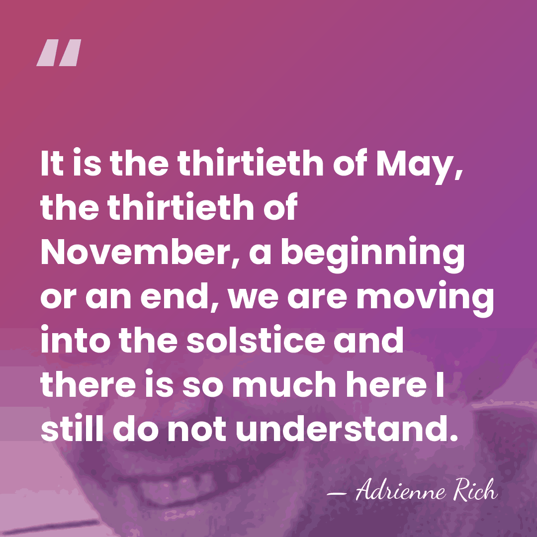 It is the thirtieth of May, the thirtieth of November, a beginning&hellip; - Adrienne Rich