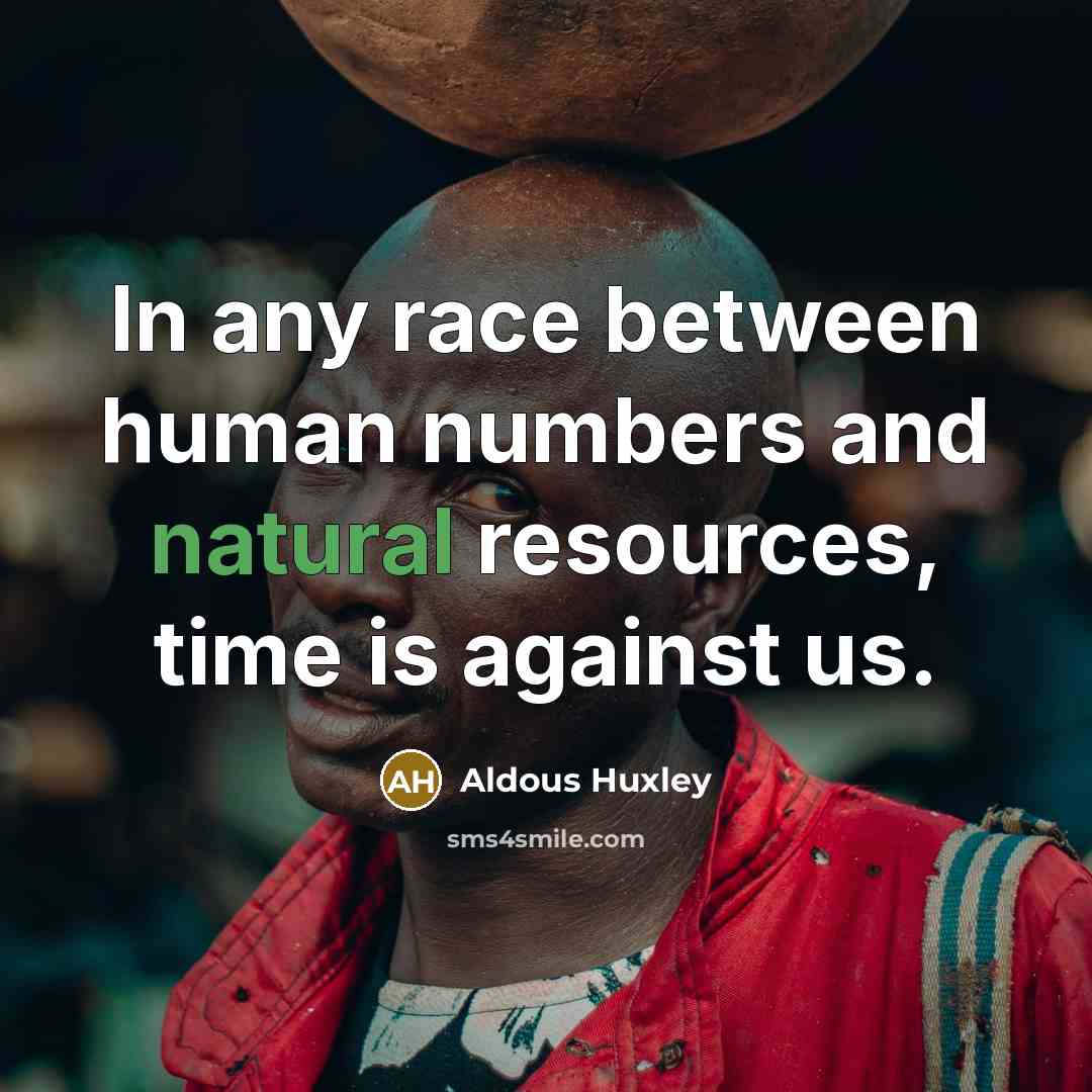 “In any race between human numbers and natural resources, time…” quote by Aldous Huxley