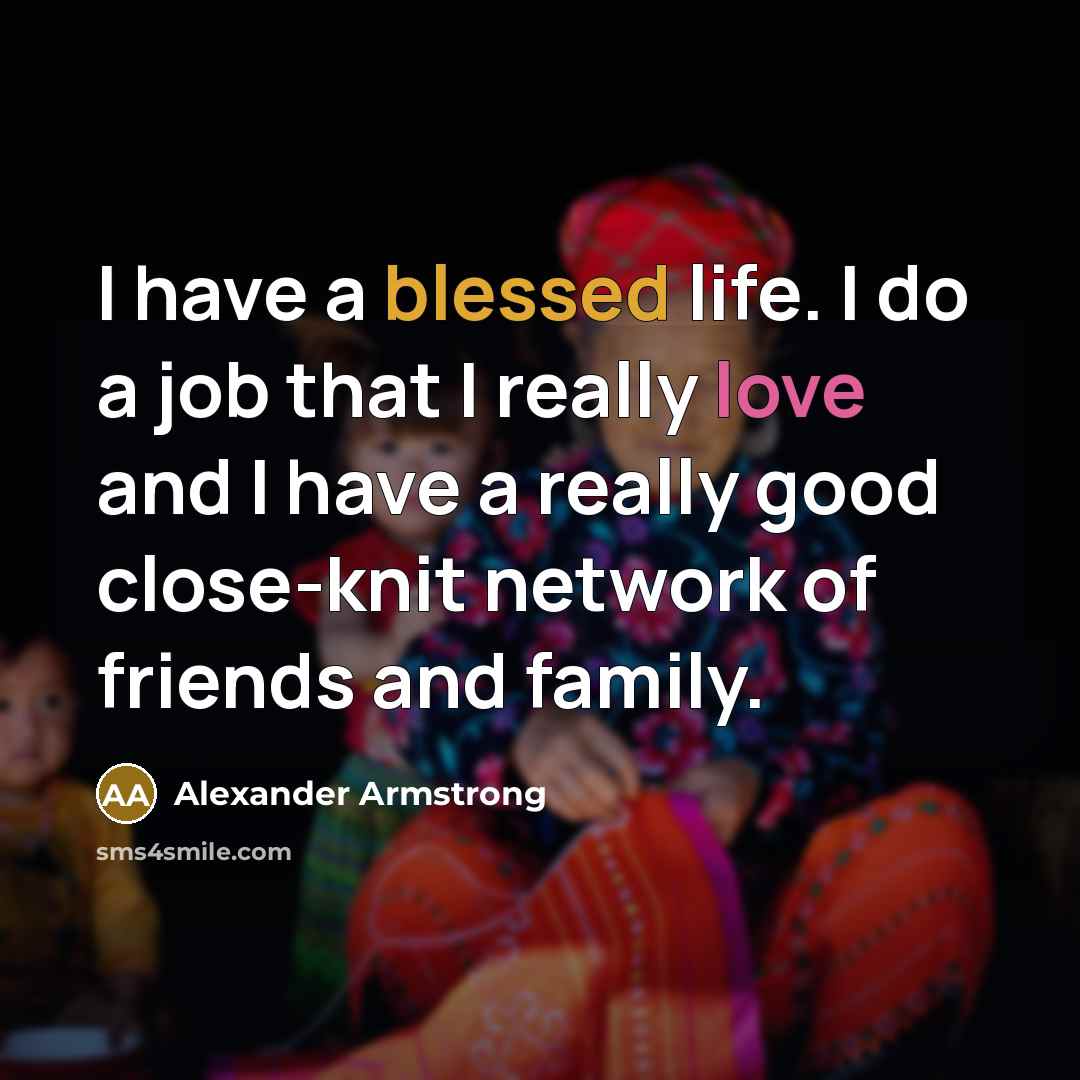 “I have a blessed life. I do a job that…” quote by Alexander Armstrong