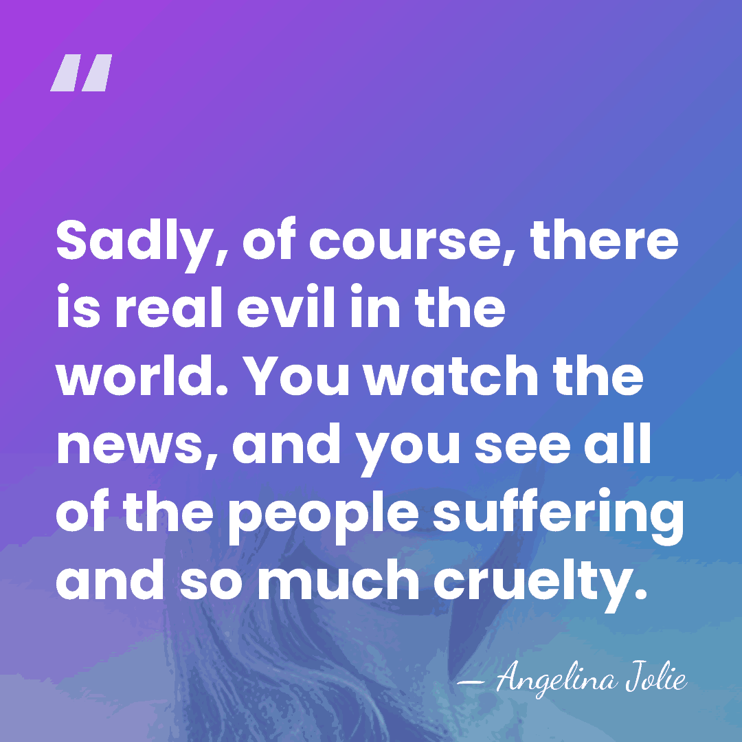 Sadly, of course, there is real evil in the world. You watch&hellip; - Angelina Jolie