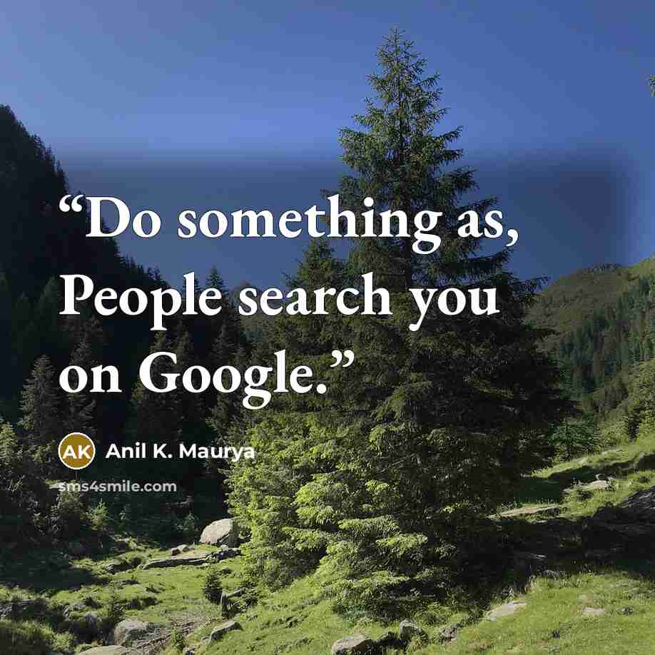 “Do something as, People search you on Google.” quote by Anil K. Maurya