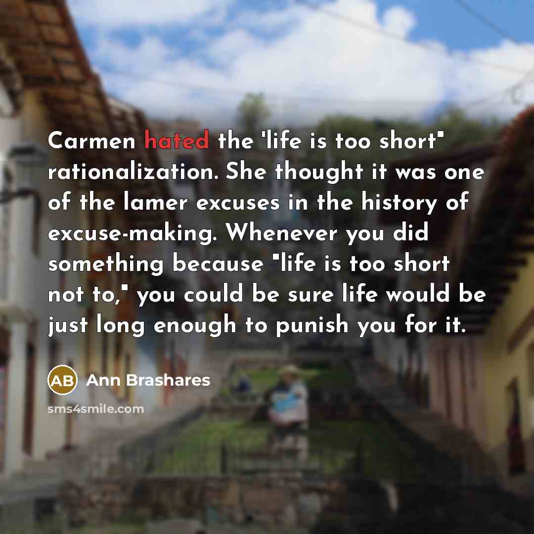 “Carmen hated the 'life is too short" rationalization. She thought…” quote by Ann Brashares