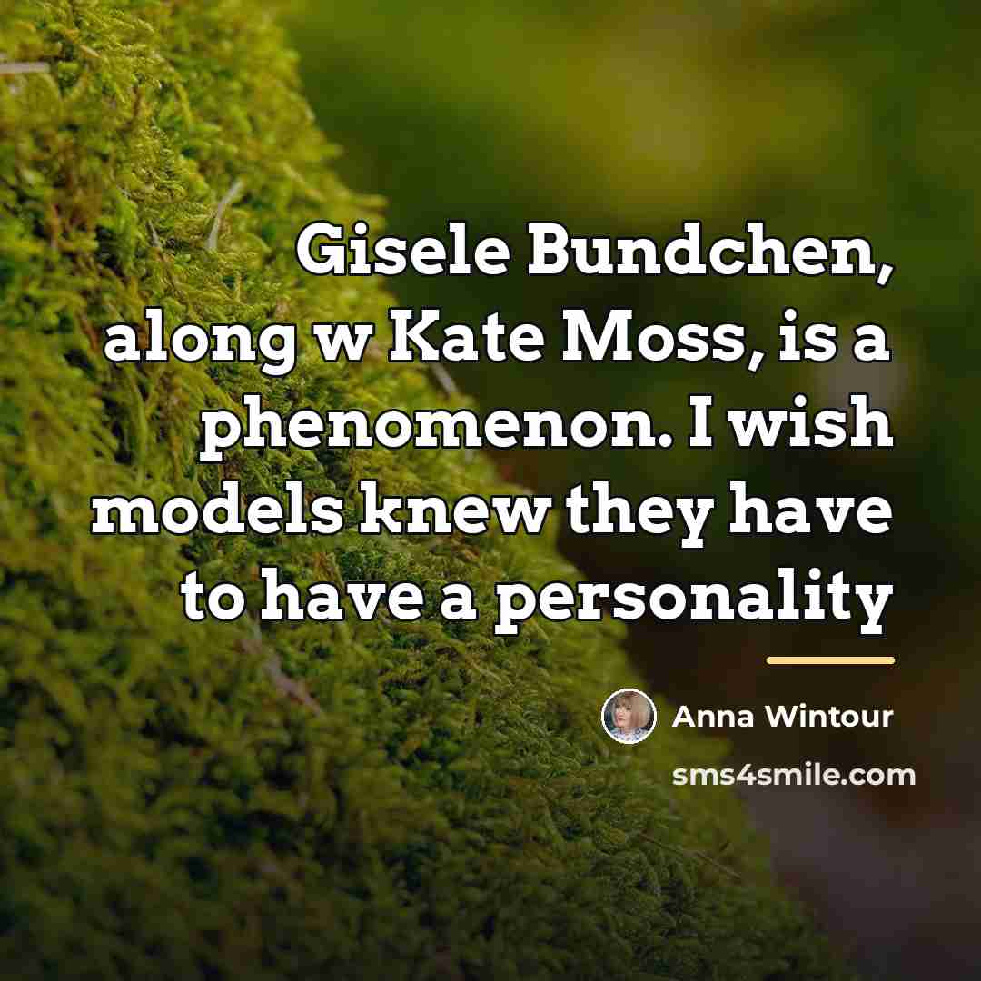 “Gisele Bundchen, along w Kate Moss, is a phenomenon. I…” quote by Anna Wintour