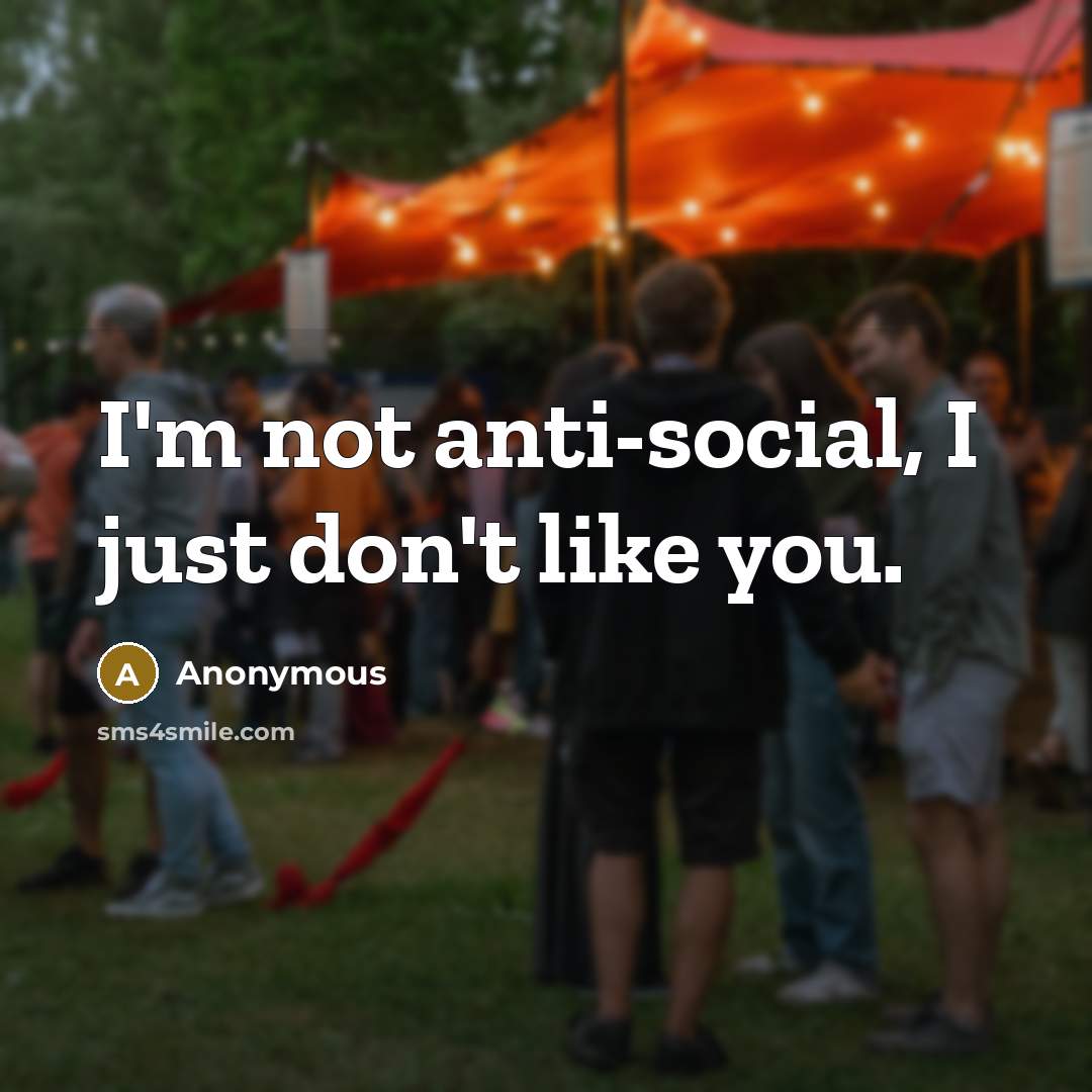 “I'm not anti-social, I just don't like you.” quote by Anonymous