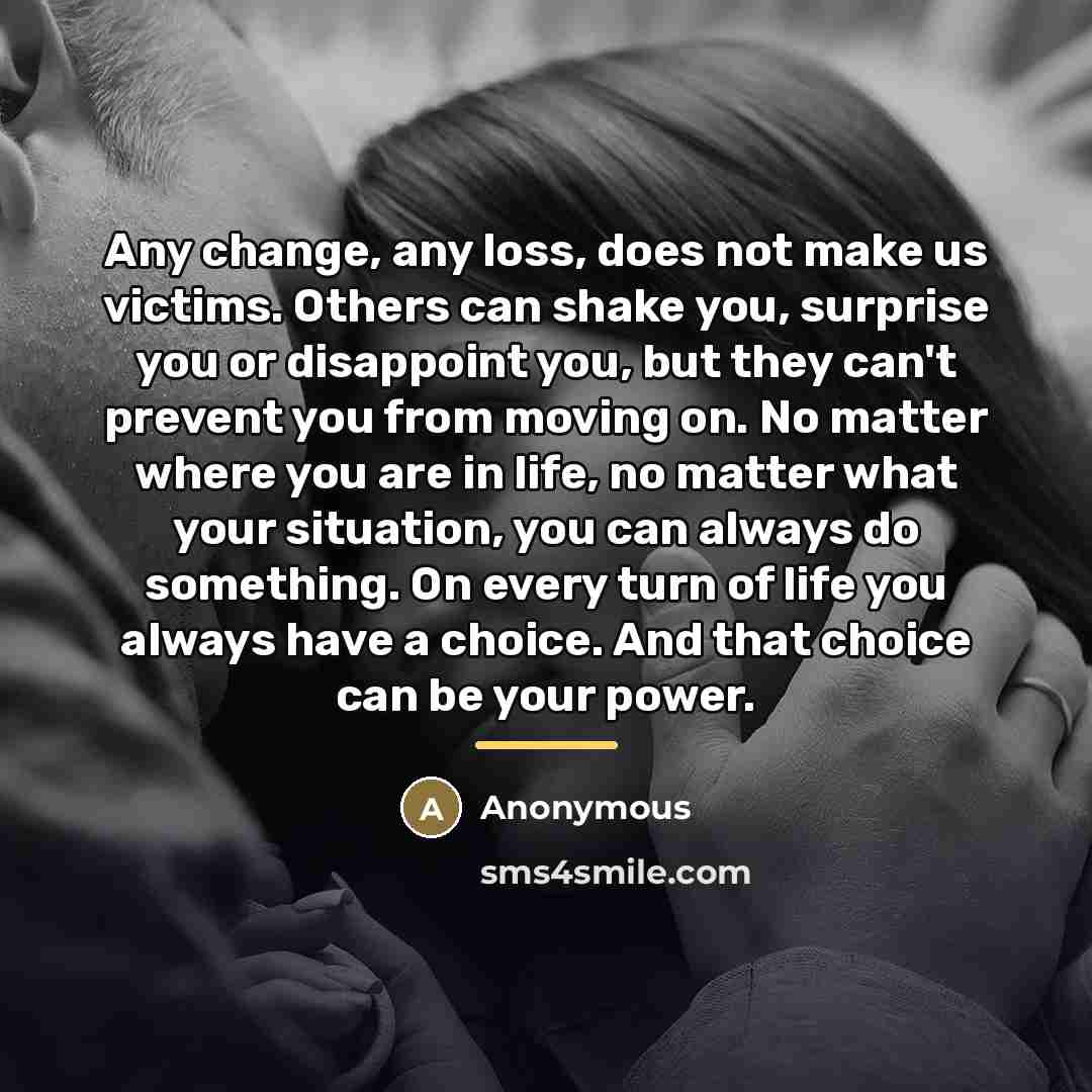 “Any change, any loss, does not make us victims. Others…” quote by Anonymous