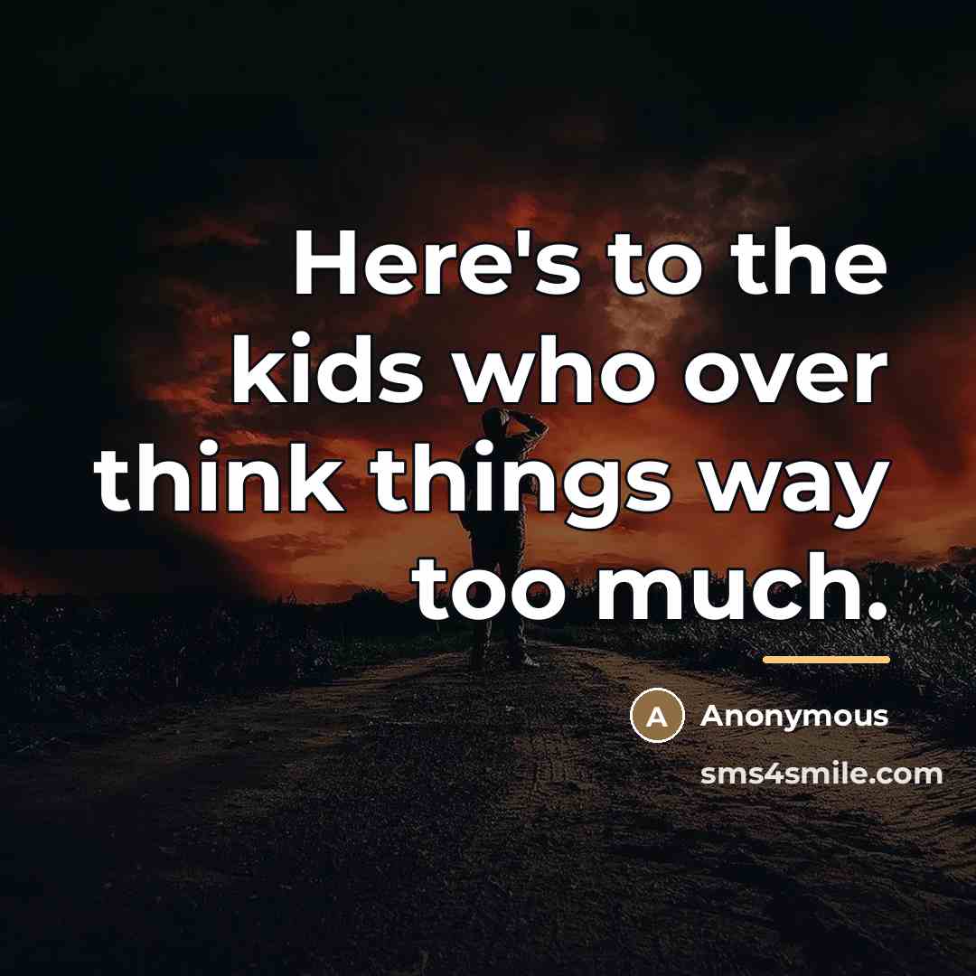 “Here's to the kids who over think things way too…” quote by Anonymous