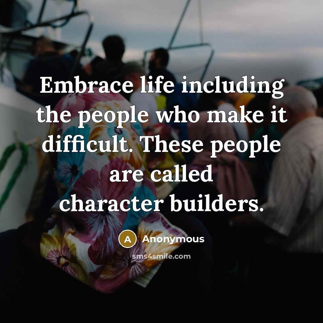 “Embrace life including the people who make it difficult. These…” quote by Anonymous