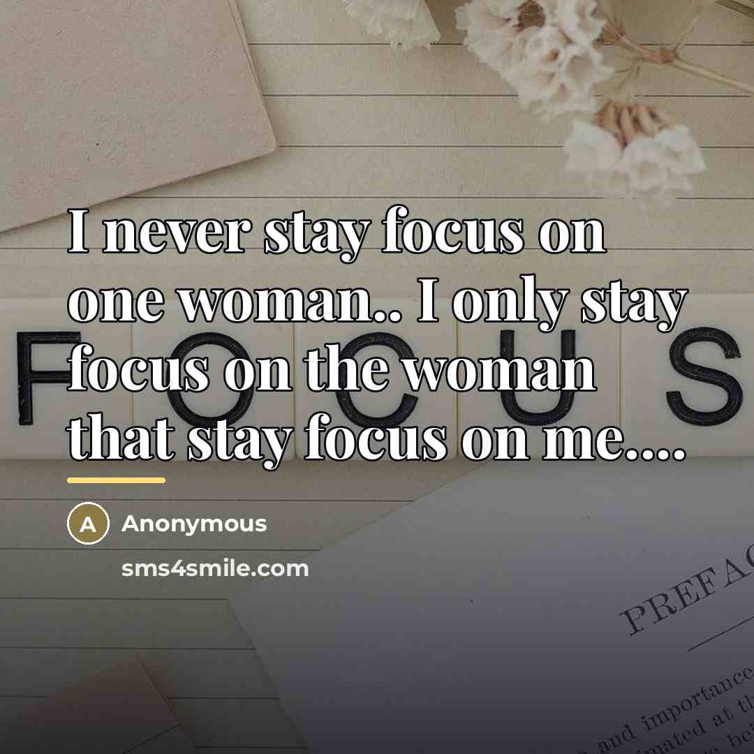 “I never stay focus on one woman.. I only stay…” quote by Anonymous