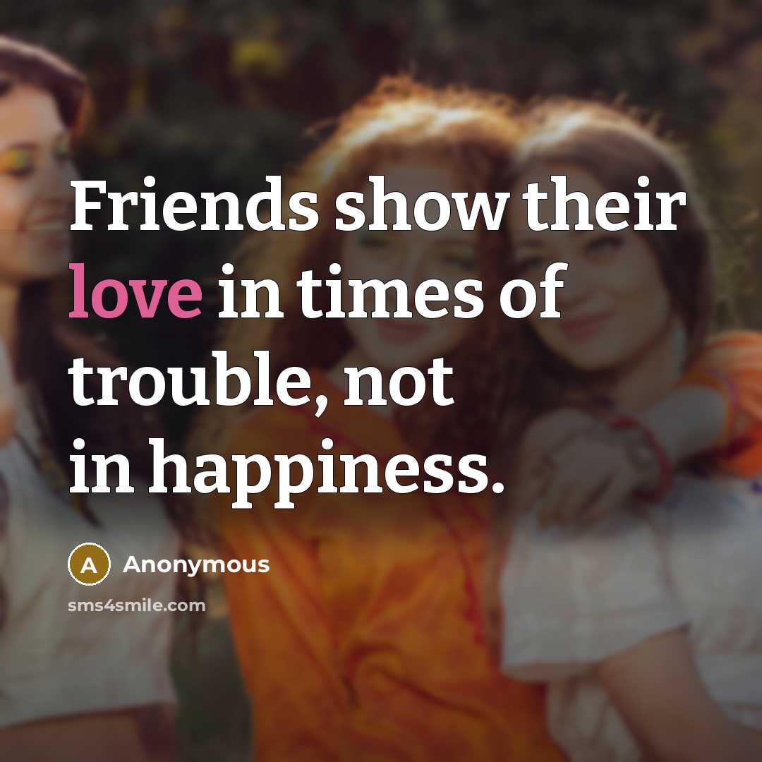 “Friends show their love in times of trouble, not in…” quote by Anonymous