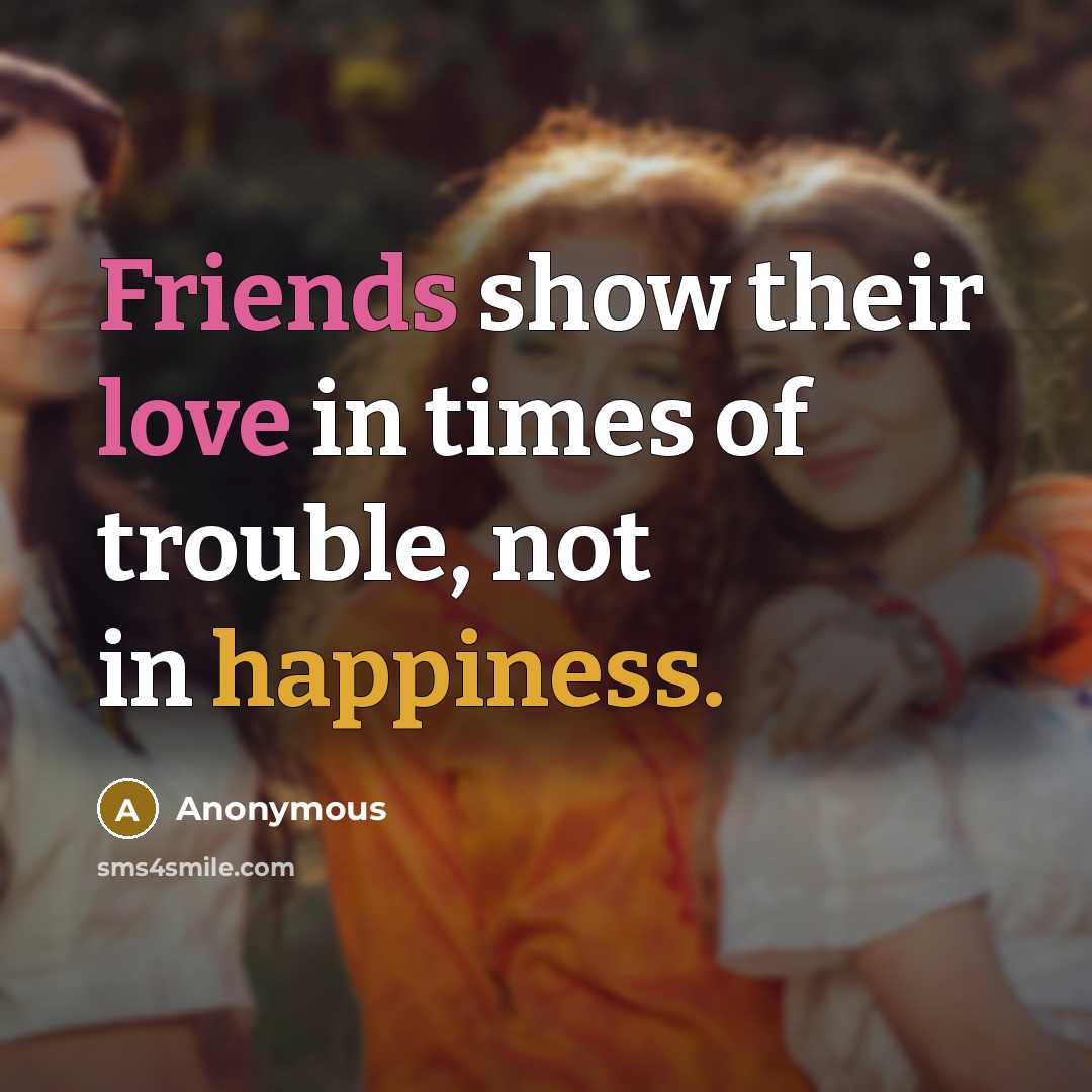 “Friends show their love in times of trouble, not in happiness.” quote by Anonymous